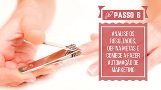 analise os
resultados,
defina metas e
comece a fazer
automação de
marketing
Passo 6
 