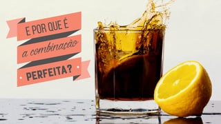 E por que é
acombinação
PERFEITA?
 