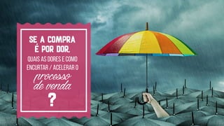 quais as dores e como
encurtar / acelerar o
processodevenda
?
Se a compra  
é por DOR,
 