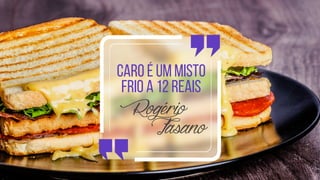Caro é um misto
frio a 12 reais
RogérioFasano
 