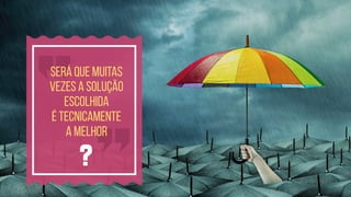será que muitas
vezes a solução
escolhida 
é tecnicamente 
a melhor
?
 