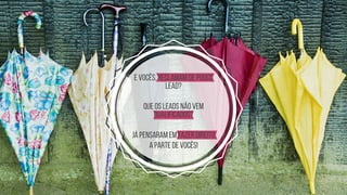 e VOCÊS, RECLAMAM DE POUCO
LEAD?
qUE OS LEADS NÃO VEM
QUALIFICADOS?
JÁ PENSARAM EM FAZER DIREITO
A PARTE DE VOCÊS!
 