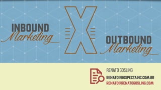 xinbound
Marketing outbound
Marketing
Renato gosling  
RENATO@rospectainc.com.br 
renato@renatogosling.coM
 