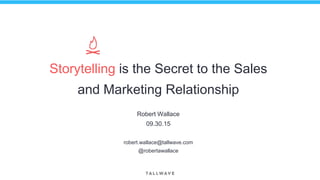 Storytelling is the Secret to the Sales
and Marketing Relationship
Robert Wallace
09.30.15
robert.wallace@tallwave.com
@robertawallace
 