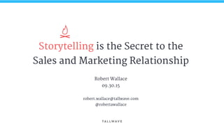 Storytelling is the Secret to the
Sales and Marketing Relationship
Robert Wallace
09.30.15
robert.wallace@tallwave.com
@robertawallace
 