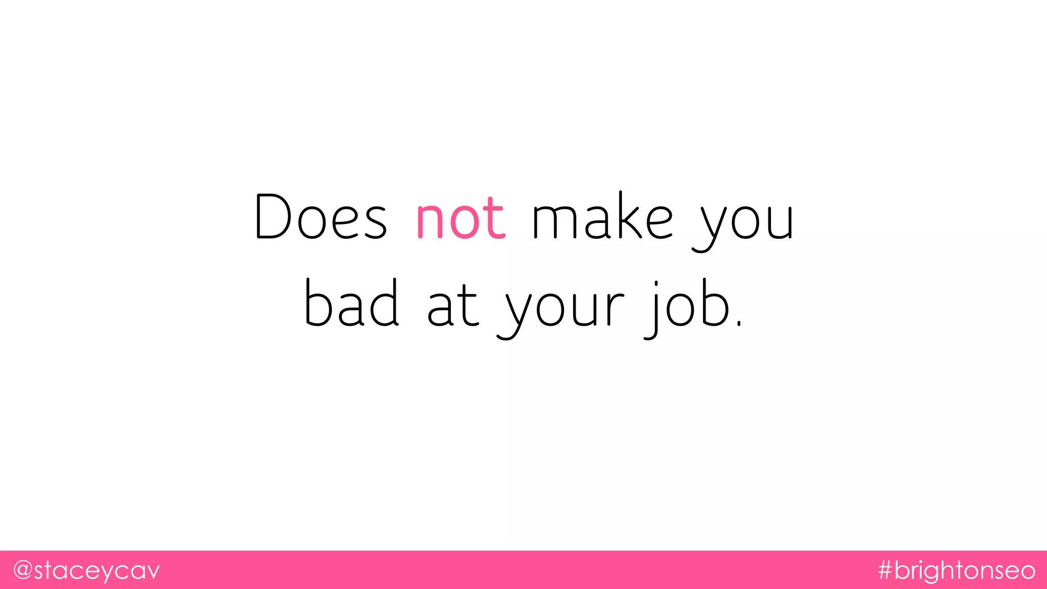 Does not make you
bad at your job.
@staceycav #brightonseo
 