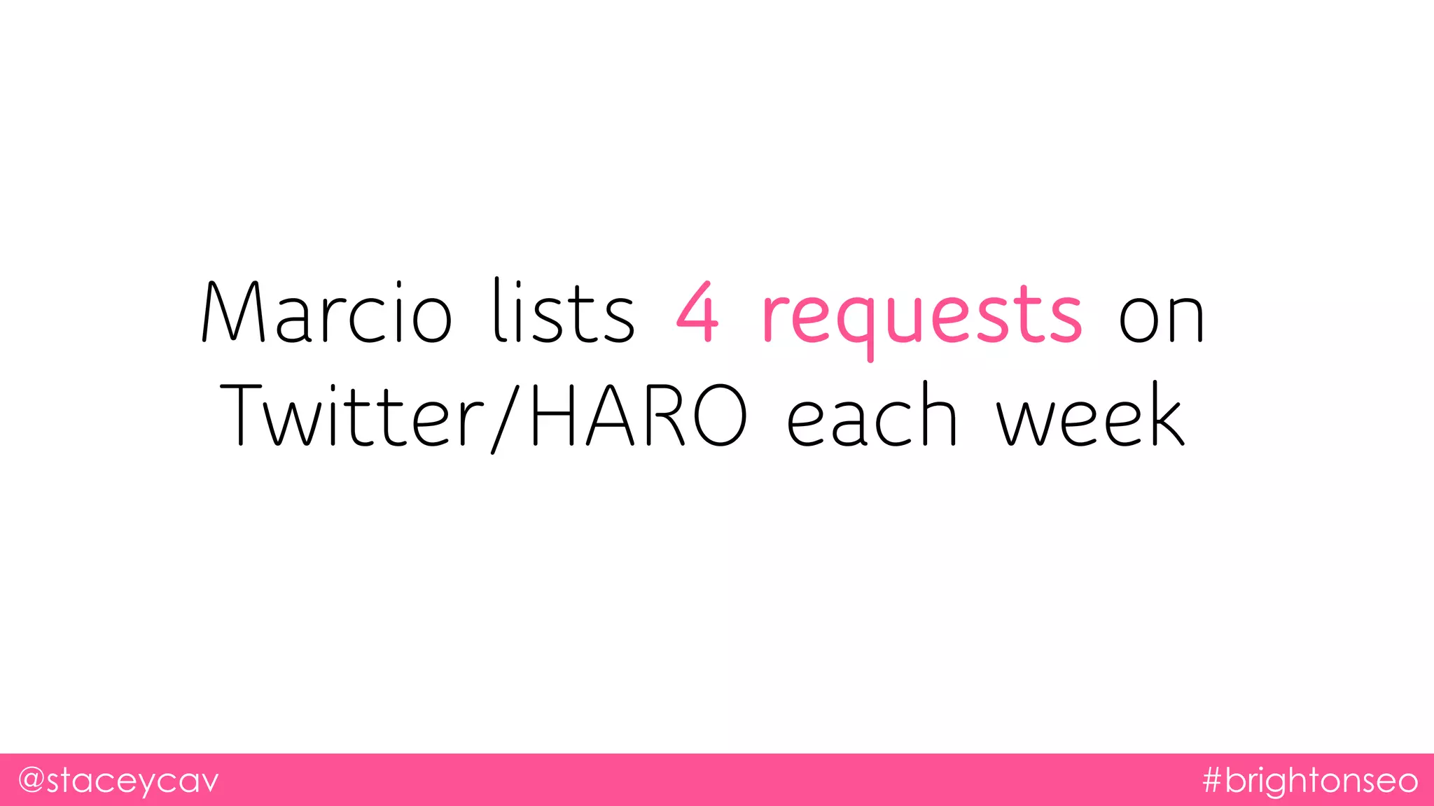 @staceycav #brightonseo
Marcio lists 4 requests on
Twitter/HARO each week
 