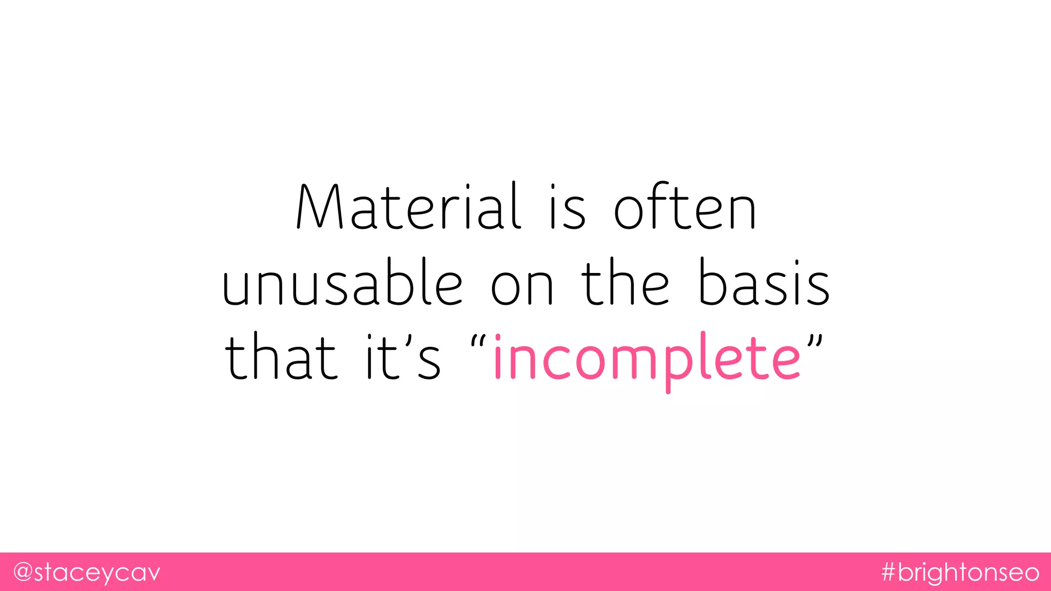 @staceycav #brightonseo
Material is often
unusable on the basis
that it’s “incomplete”
 