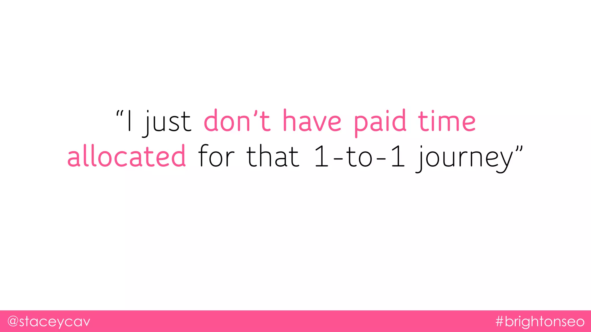@staceycav #brightonseo
“I just don’t have paid time
allocated for that 1-to-1 journey”
 