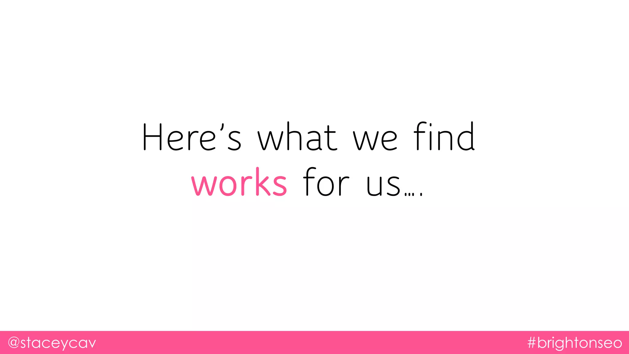 @staceycav #brightonseo
Here’s what we find
works for us….
 