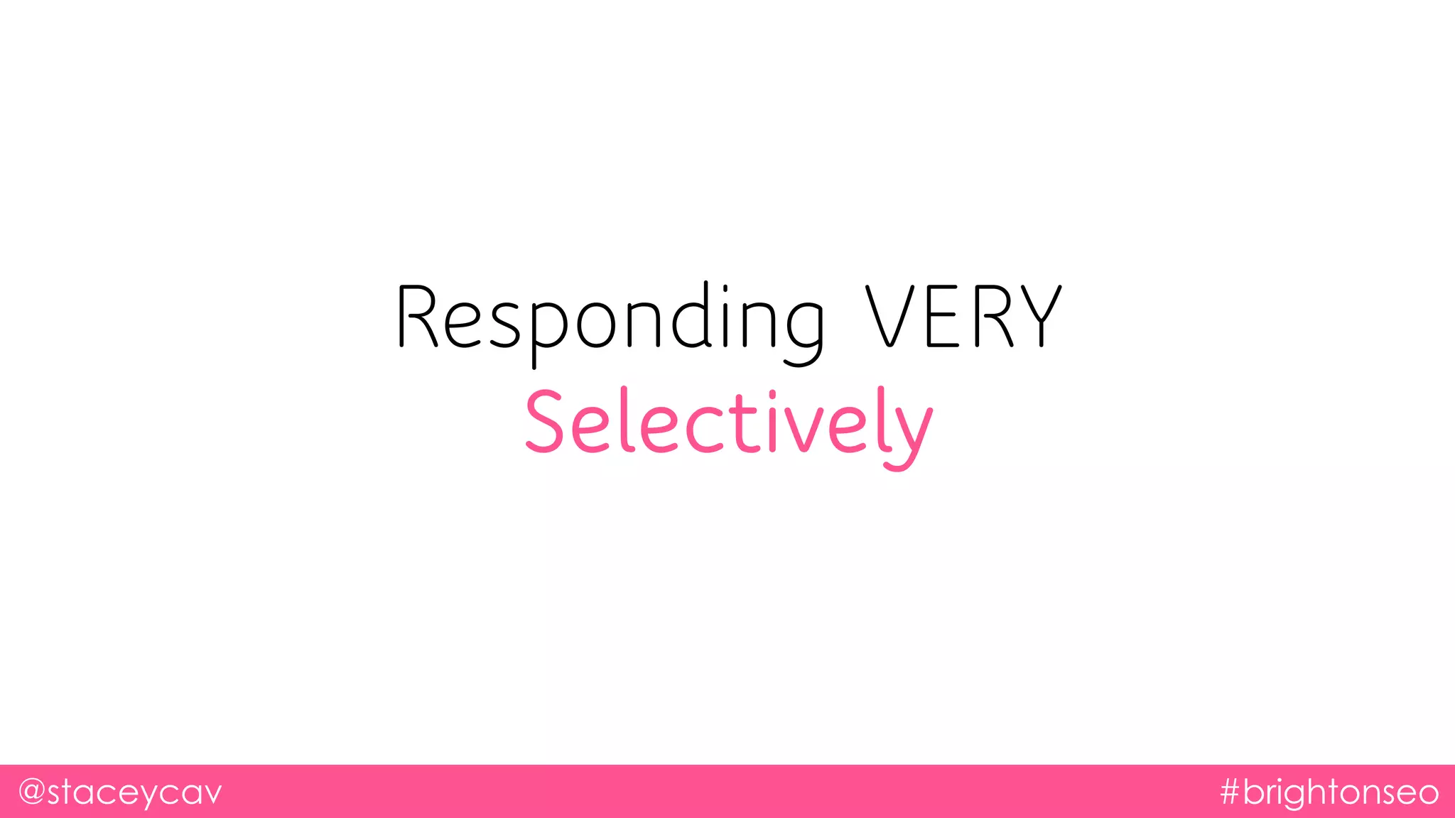 @staceycav #brightonseo
Responding VERY
Selectively
 
