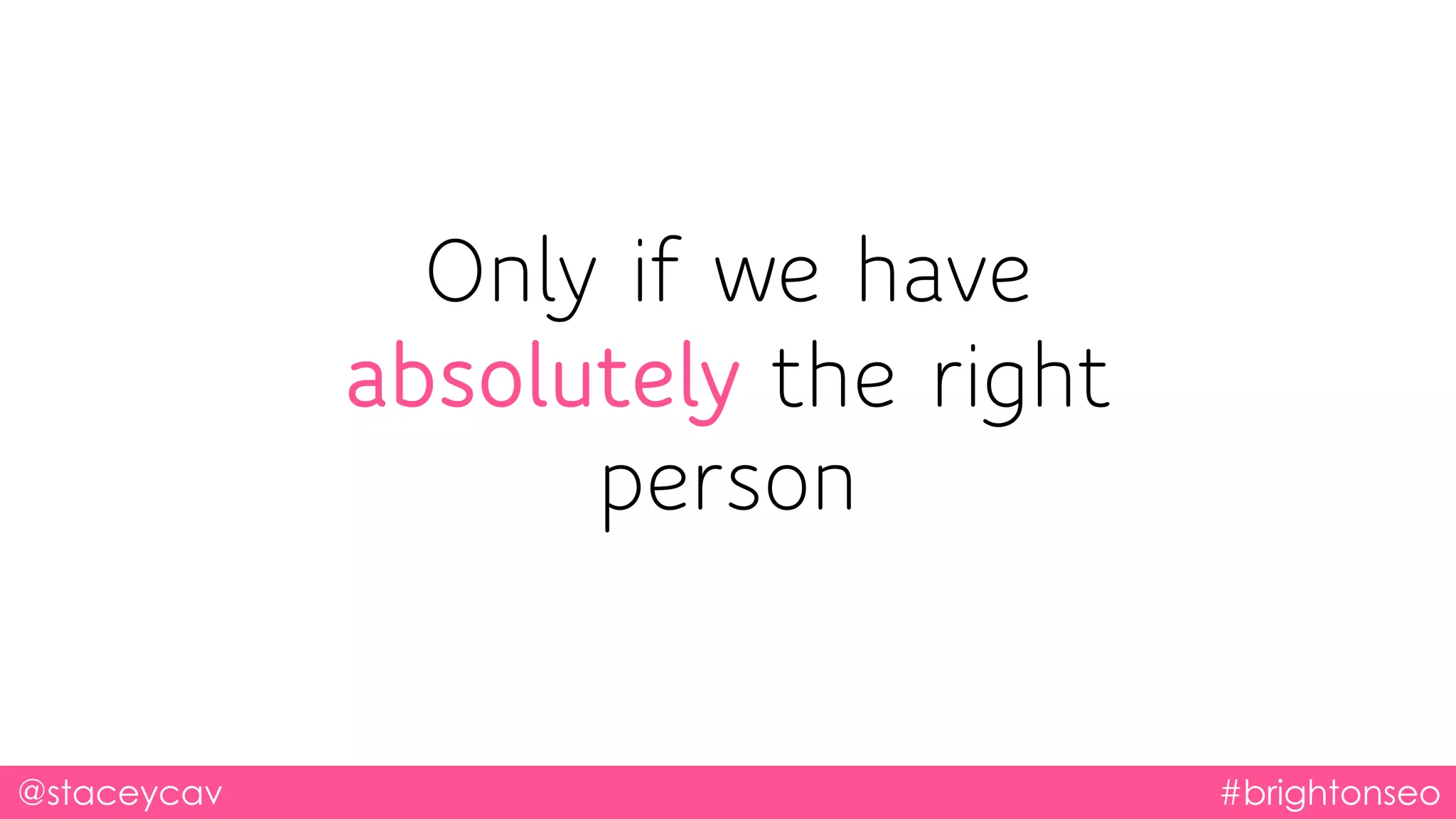 @staceycav #brightonseo
Only if we have
absolutely the right
person
 