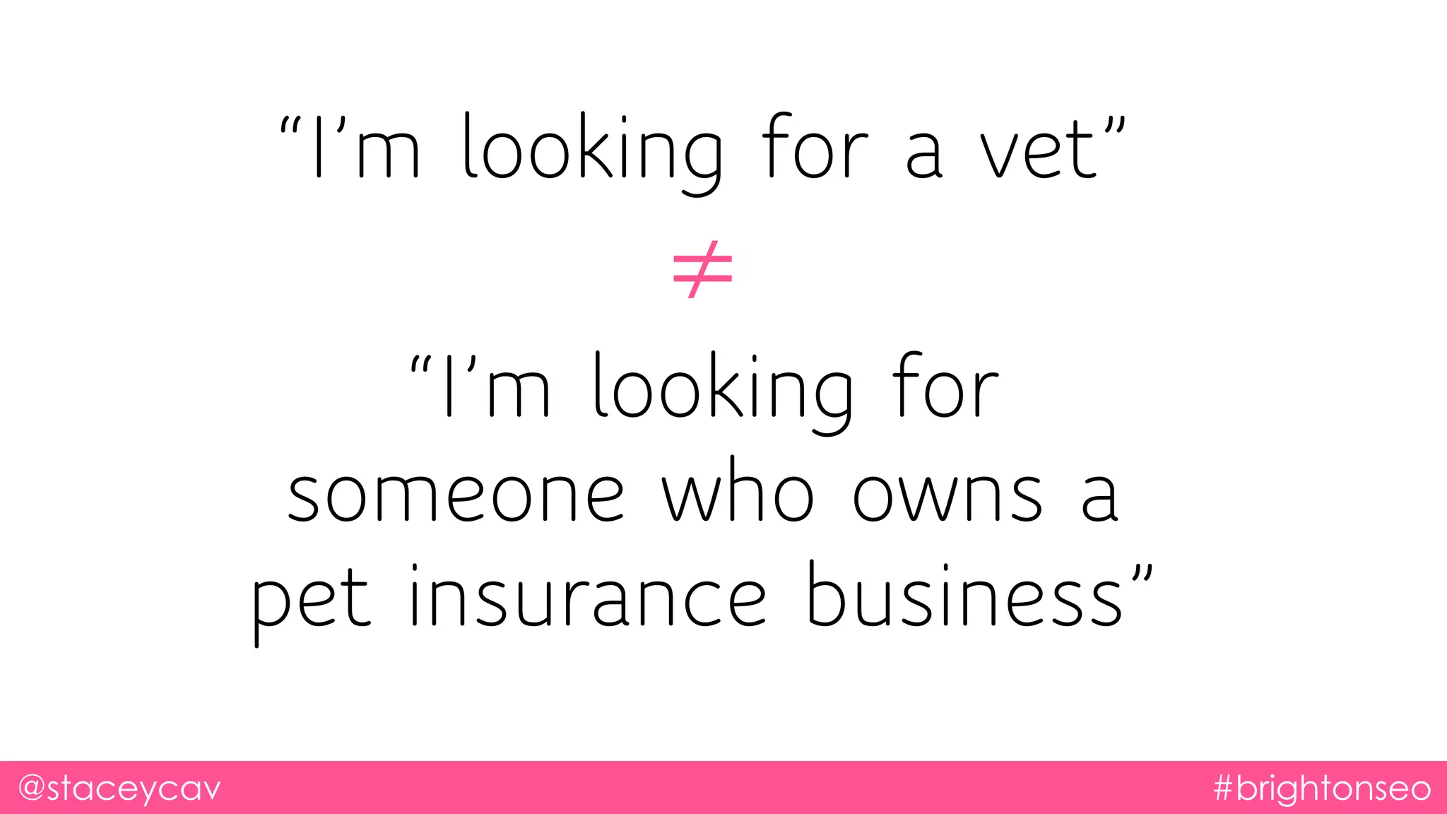 @staceycav #brightonseo
“I’m looking for a vet”
≠
“I’m looking for
someone who owns a
pet insurance business”
 