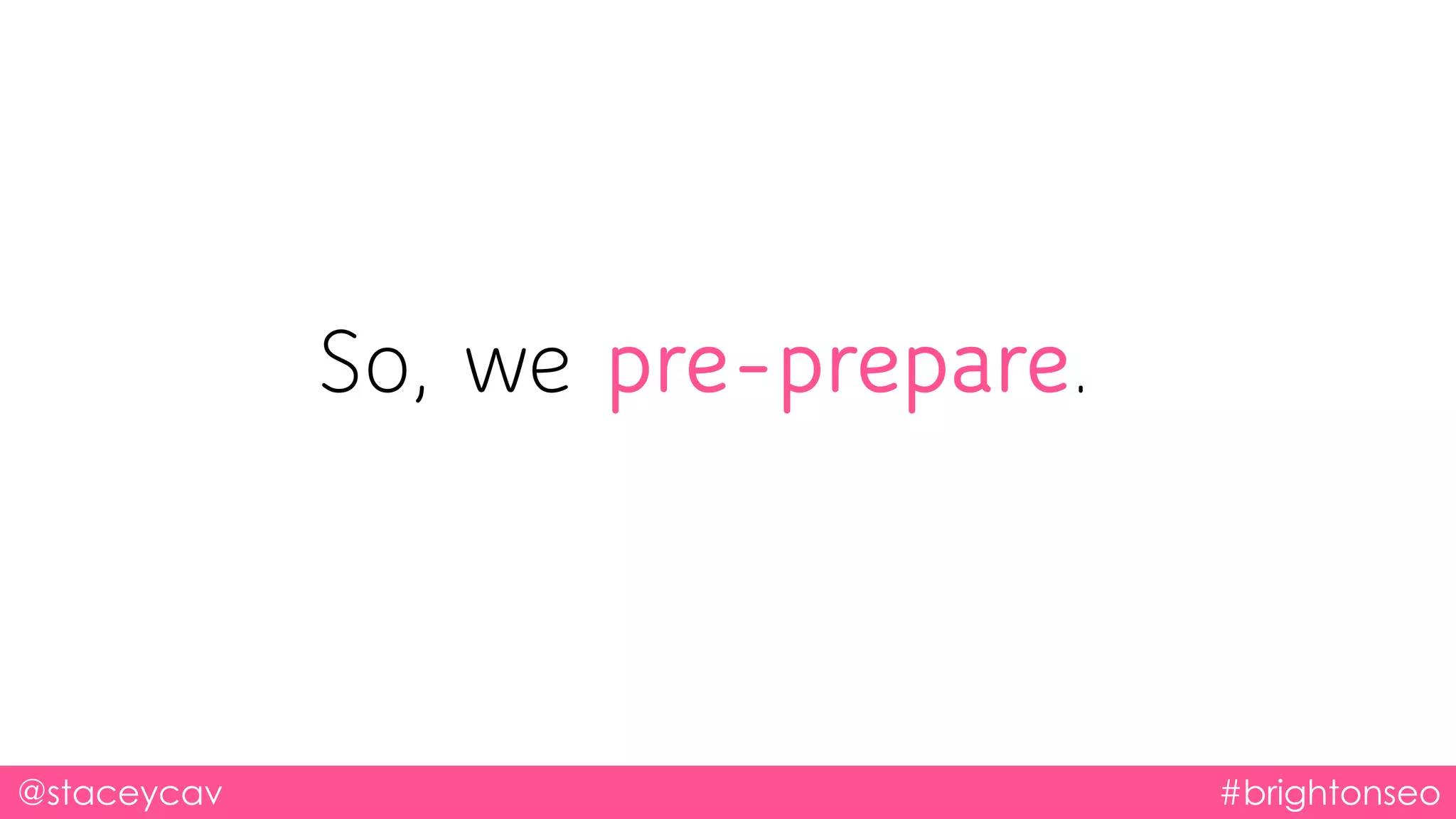 @staceycav #brightonseo
So, we pre-prepare.
 