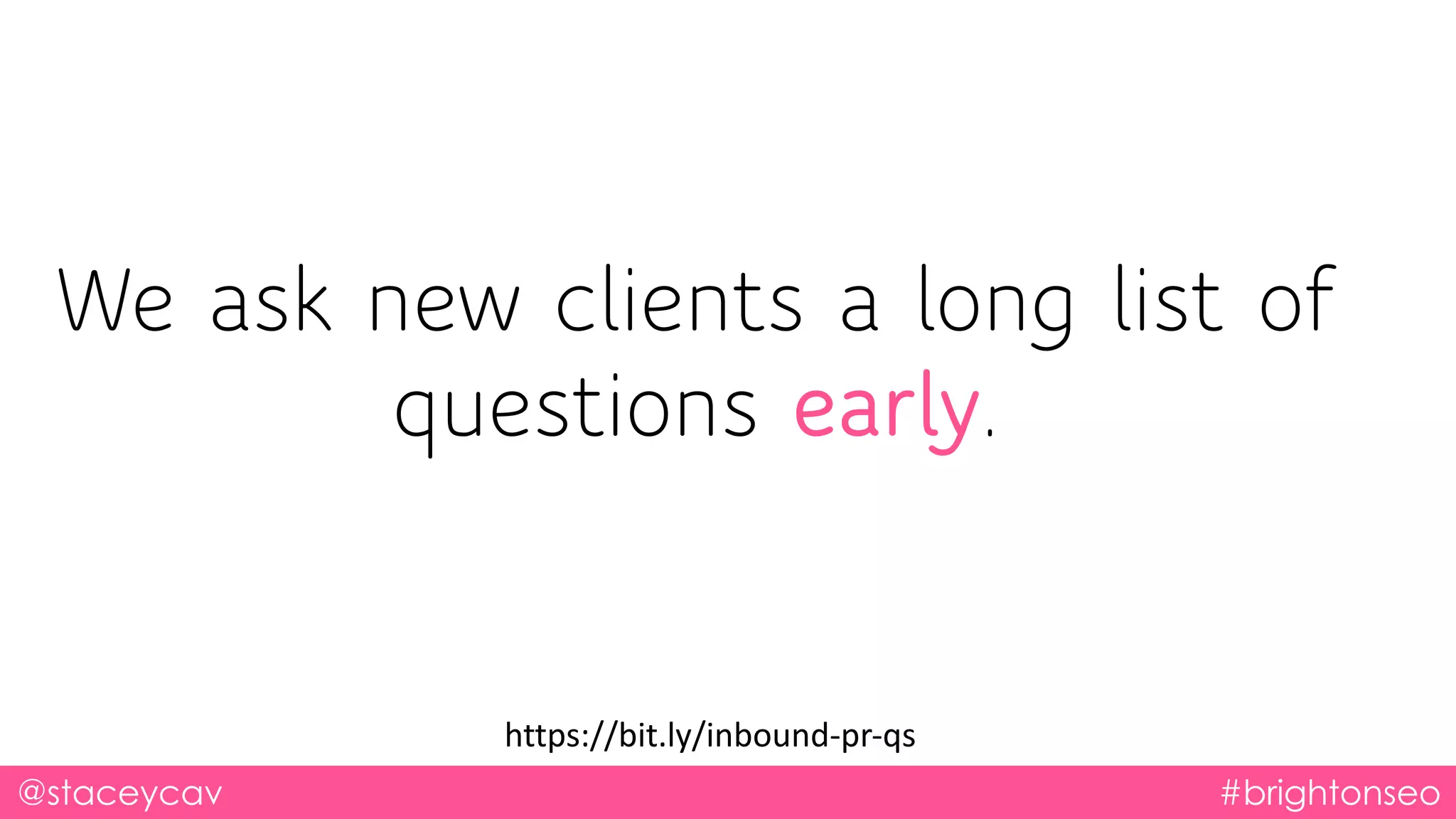 @staceycav #brightonseo
We ask new clients a long list of
questions early.
https://bit.ly/inbound-pr-qs
 