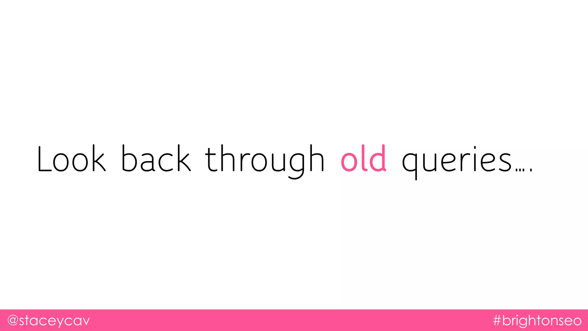 @staceycav #brightonseo
Look back through old queries….
 