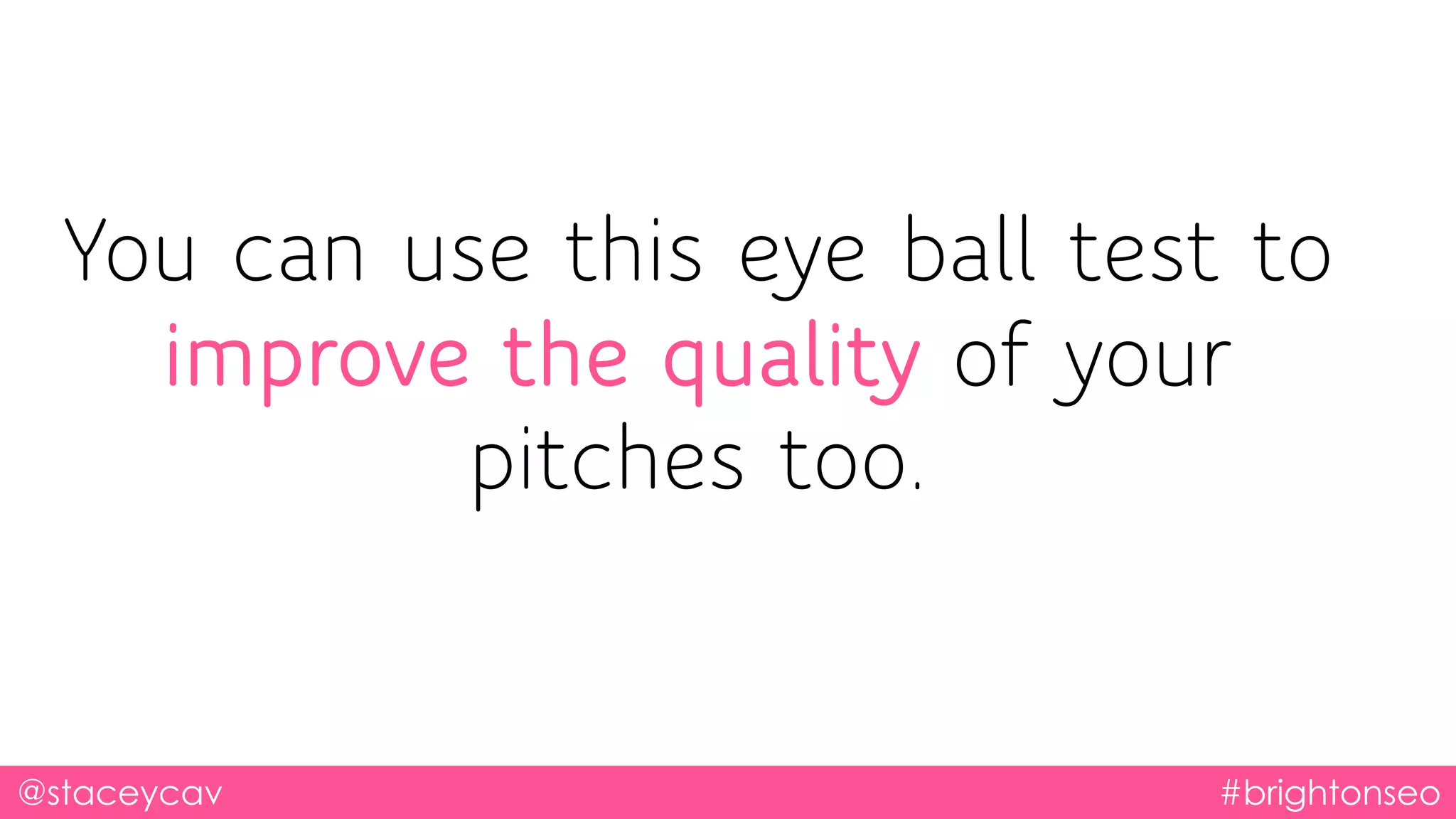 @staceycav #brightonseo
You can use this eye ball test to
improve the quality of your
pitches too.
 