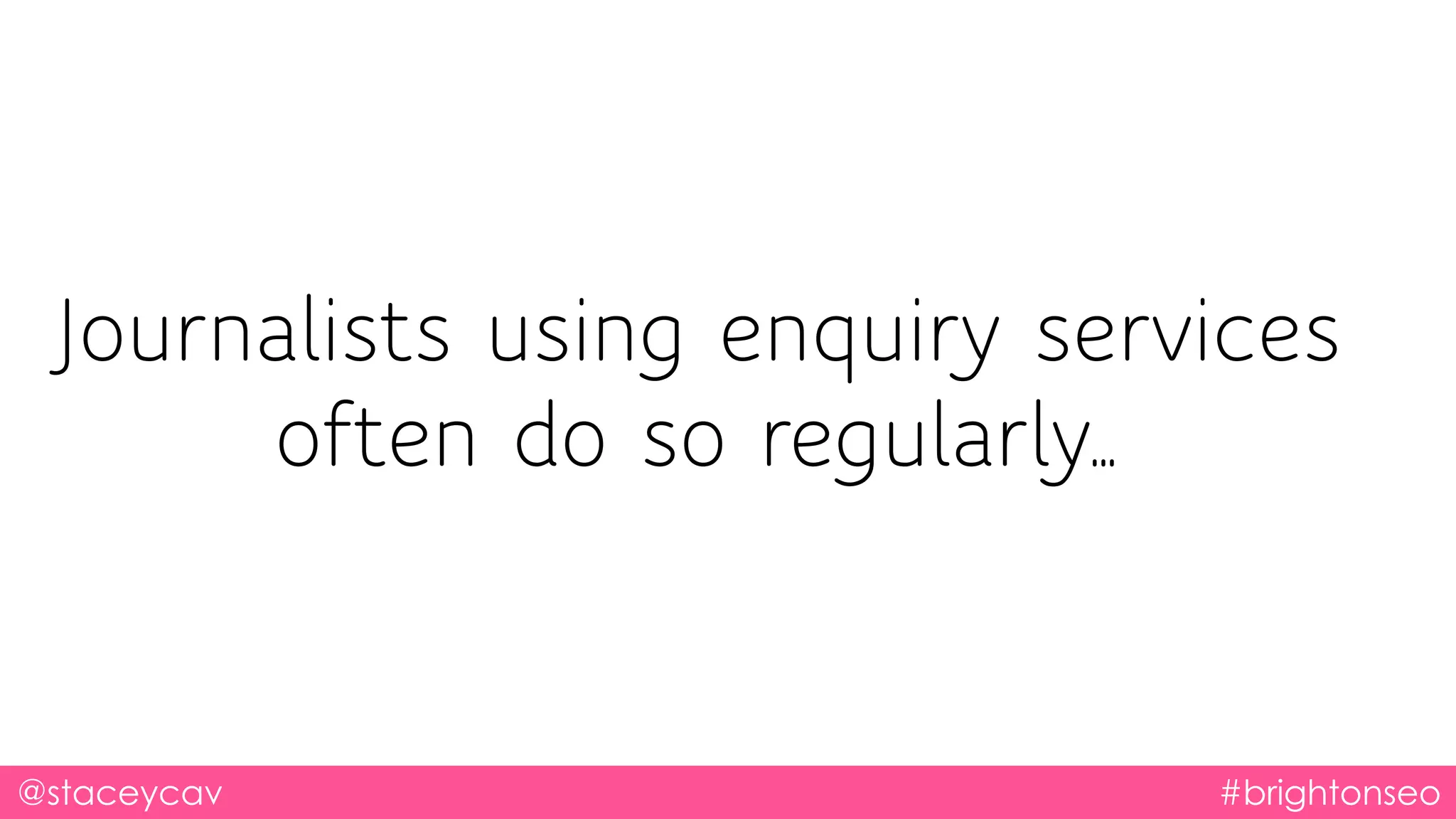 @staceycav #brightonseo
Journalists using enquiry services
often do so regularly…
 