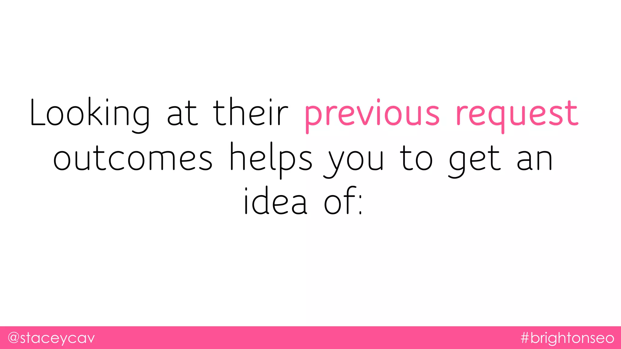 @staceycav #brightonseo
Looking at their previous request
outcomes helps you to get an
idea of:
 