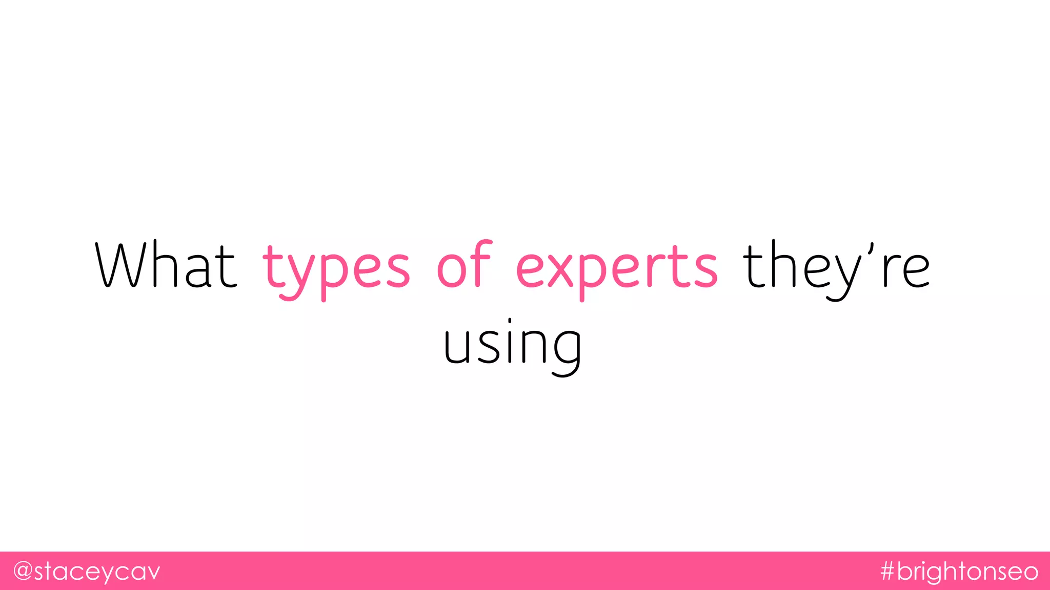 @staceycav #brightonseo
What types of experts they’re
using
 