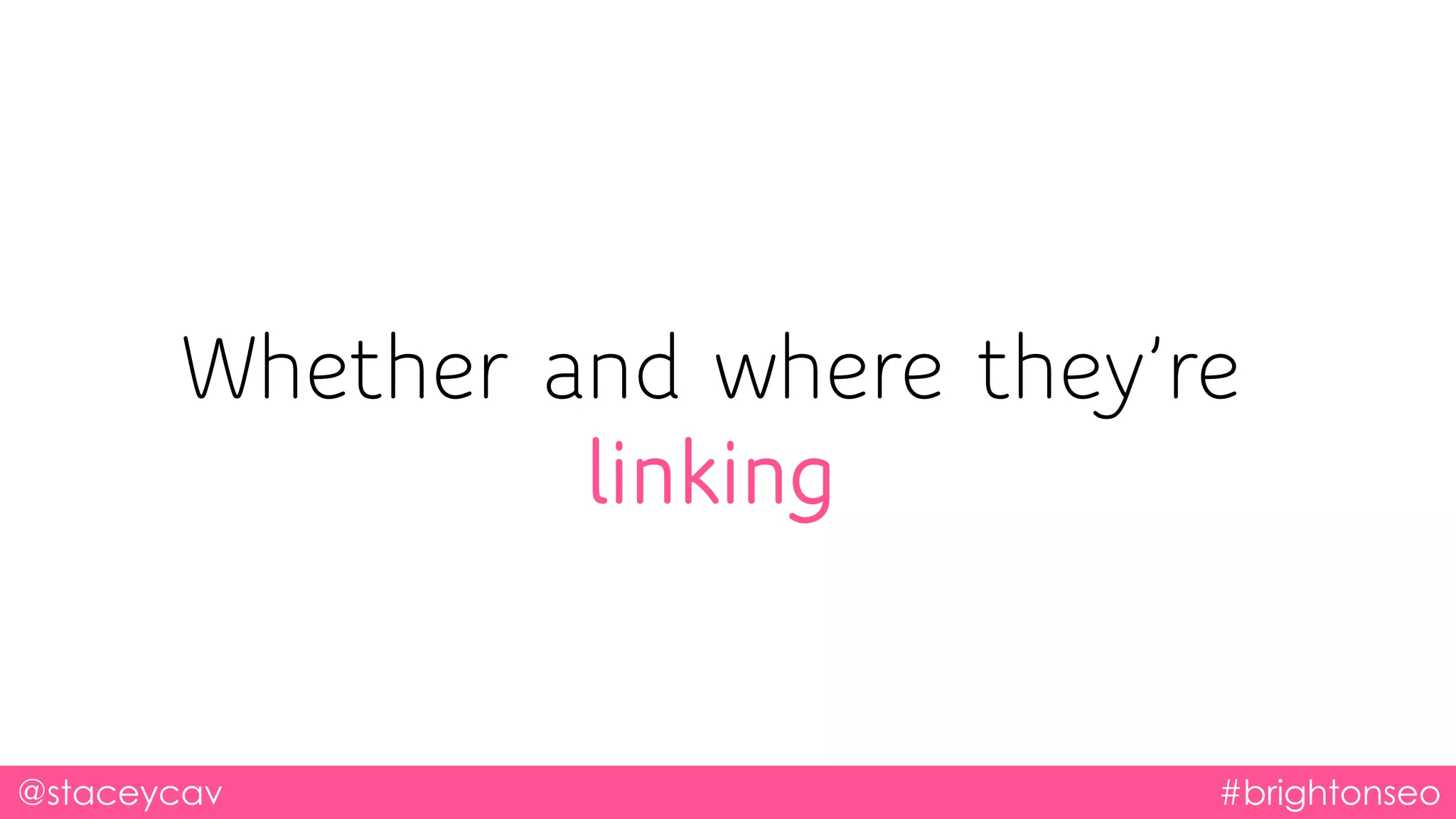 @staceycav #brightonseo
Whether and where they’re
linking
 