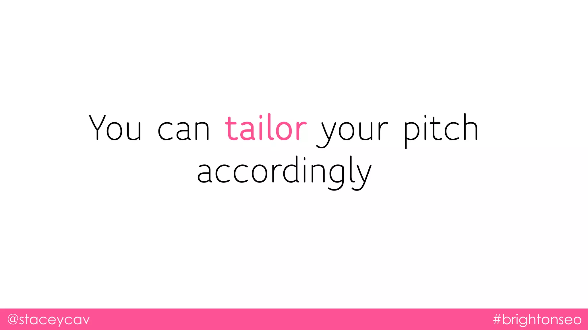 @staceycav #brightonseo
You can tailor your pitch
accordingly
 