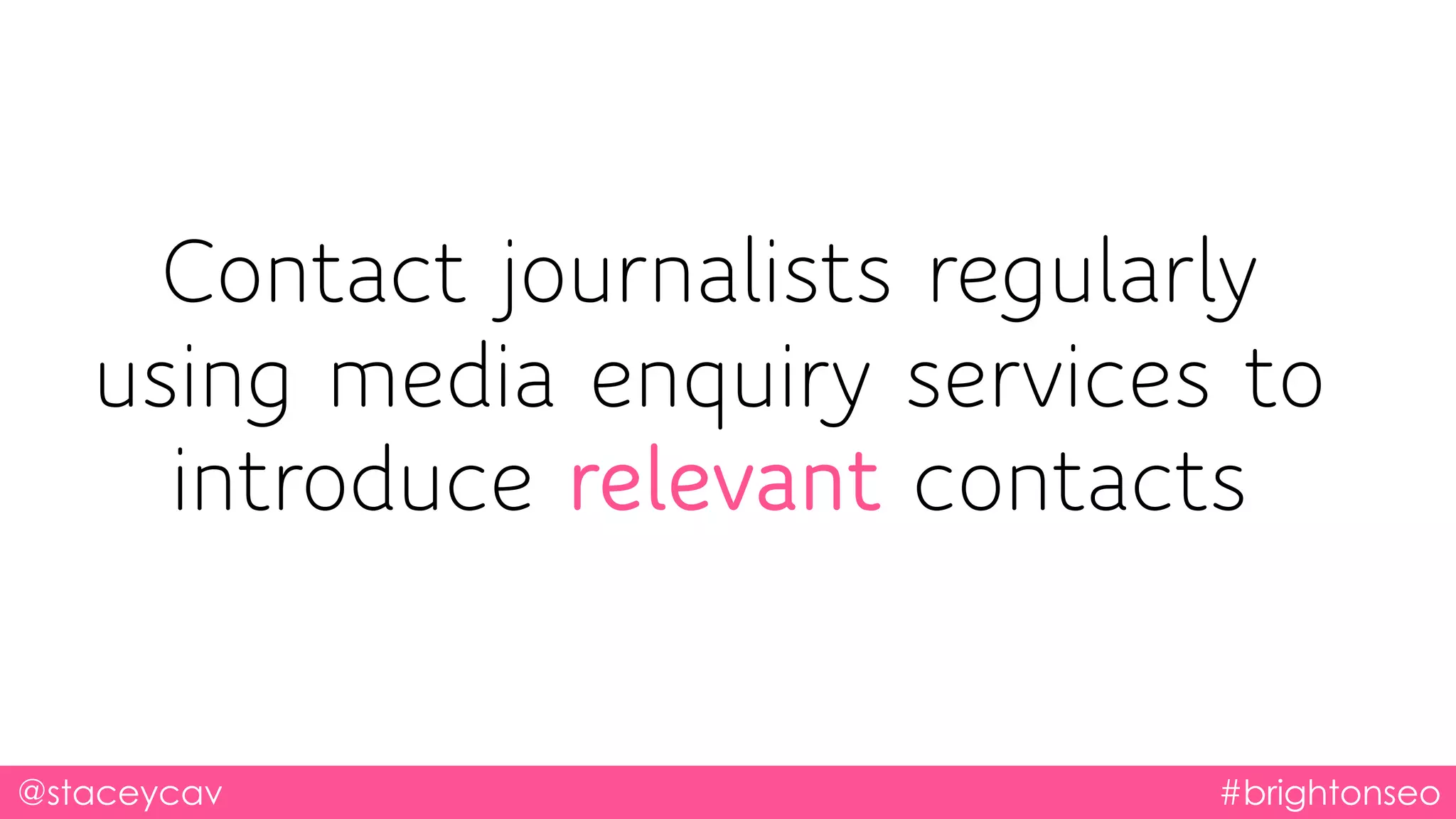 @staceycav #brightonseo
Contact journalists regularly
using media enquiry services to
introduce relevant contacts
 
