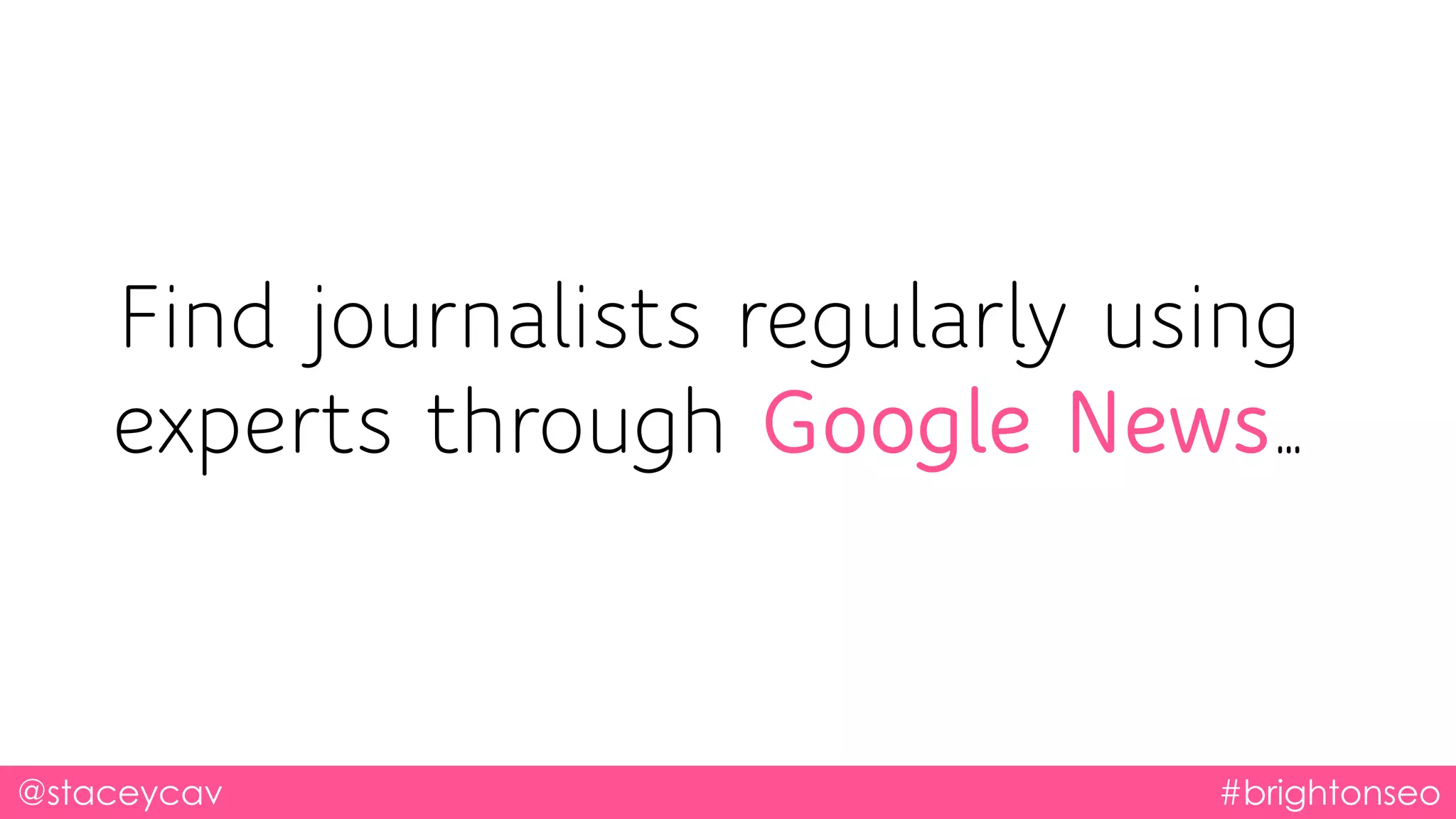@staceycav #brightonseo
Find journalists regularly using
experts through Google News…
 