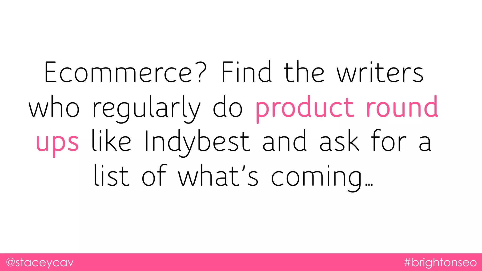 @staceycav #brightonseo
Ecommerce? Find the writers
who regularly do product round
ups like Indybest and ask for a
list of what’s coming…
 