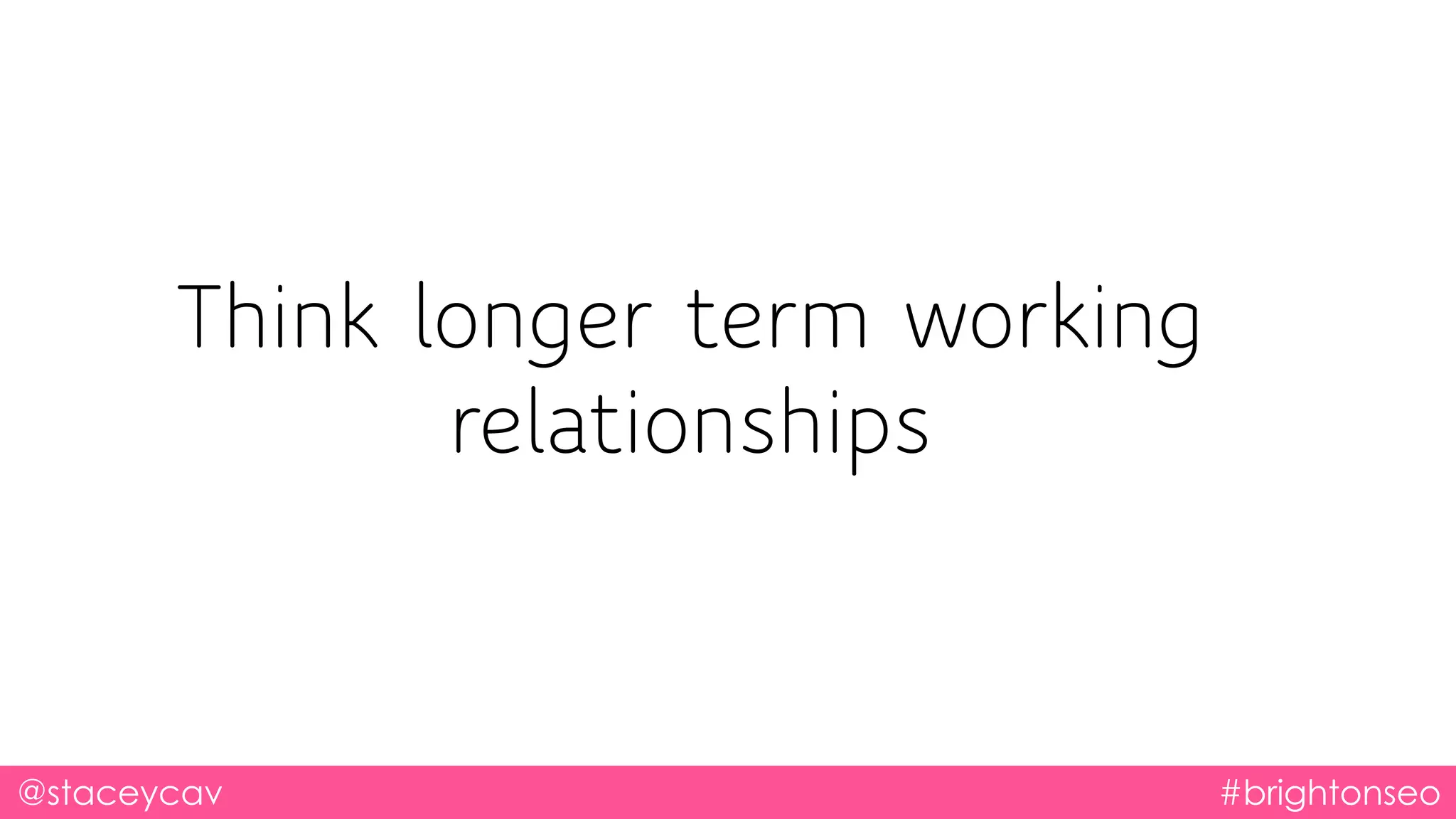 @staceycav #brightonseo
Think longer term working
relationships
 