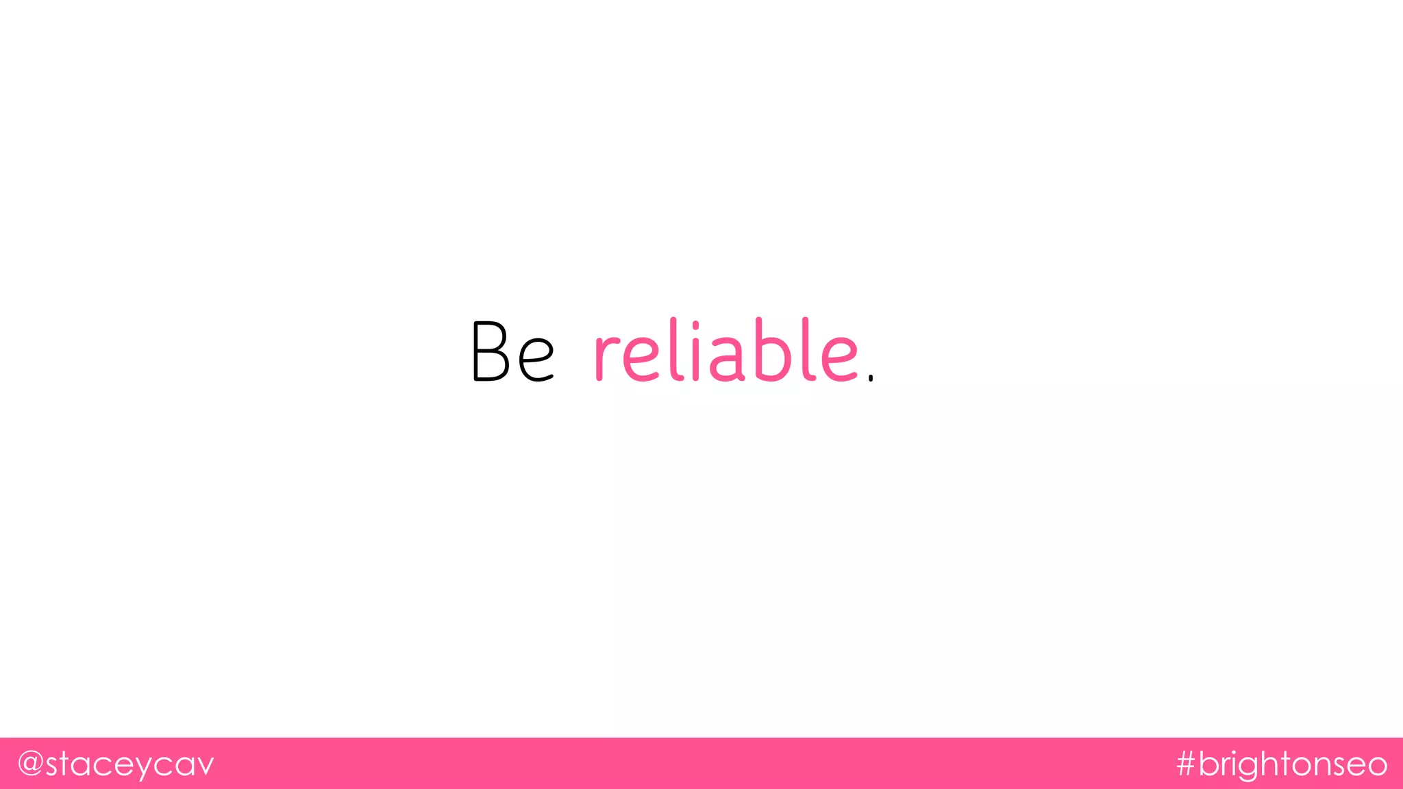 @staceycav #brightonseo
Be reliable.
 