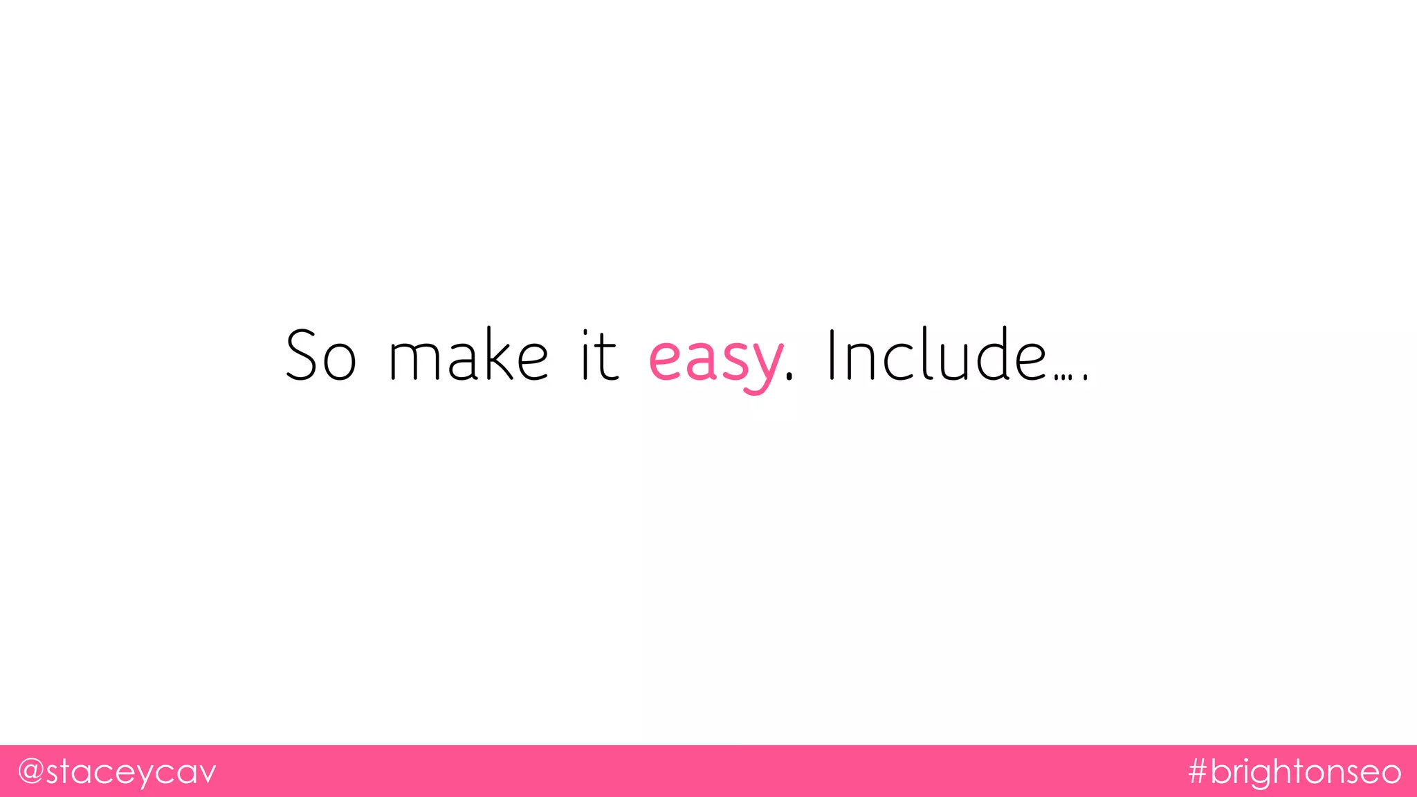 @staceycav #brightonseo
So make it easy. Include….
 