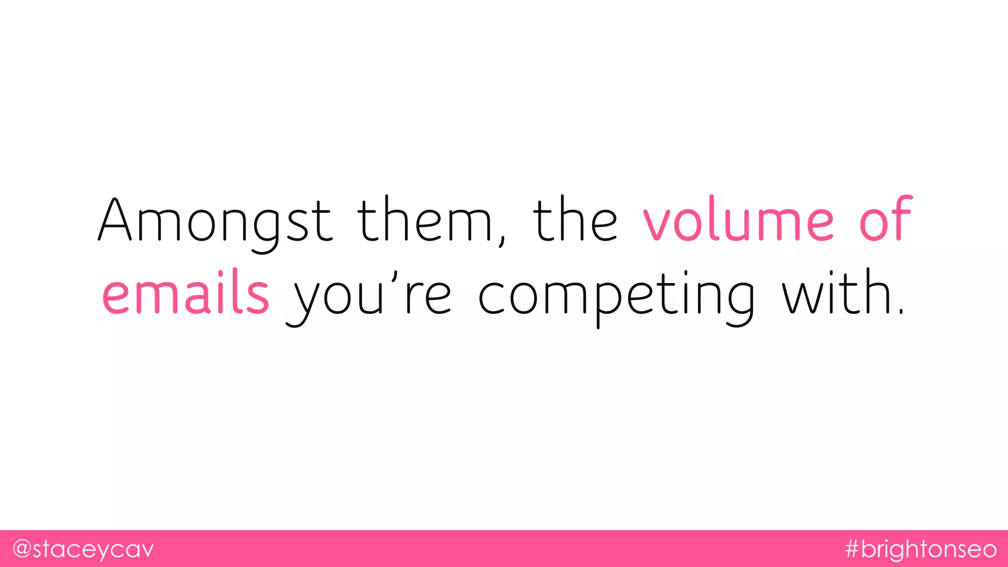 Amongst them, the volume of
emails you’re competing with.
@staceycav #brightonseo
 