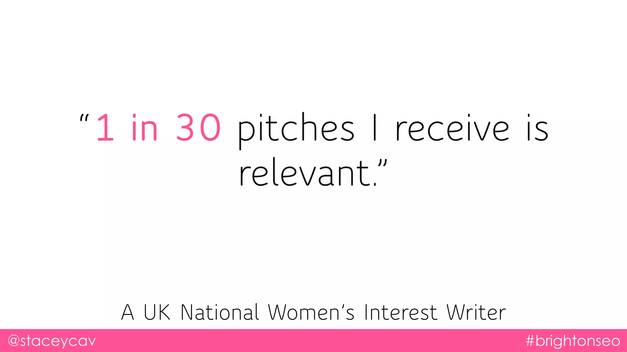 “1 in 30 pitches I receive is
relevant.”
@staceycav #brightonseo
A UK National Women’s Interest Writer
 