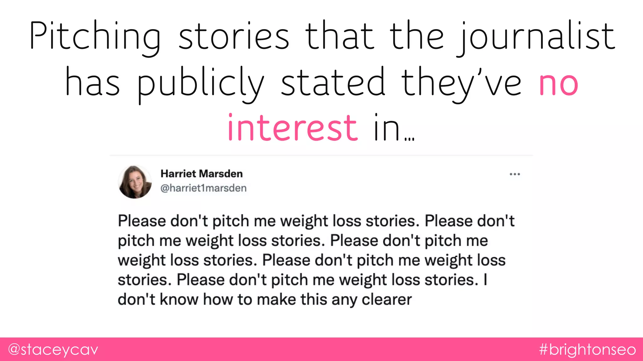 Pitching stories that the journalist
has publicly stated they’ve no
interest in…
@staceycav #brightonseo
 