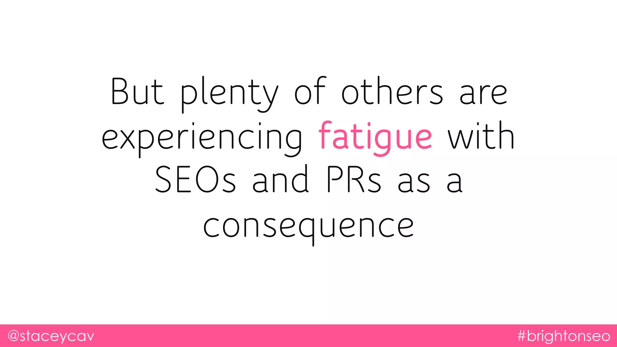 But plenty of others are
experiencing fatigue with
SEOs and PRs as a
consequence
@staceycav #brightonseo
 