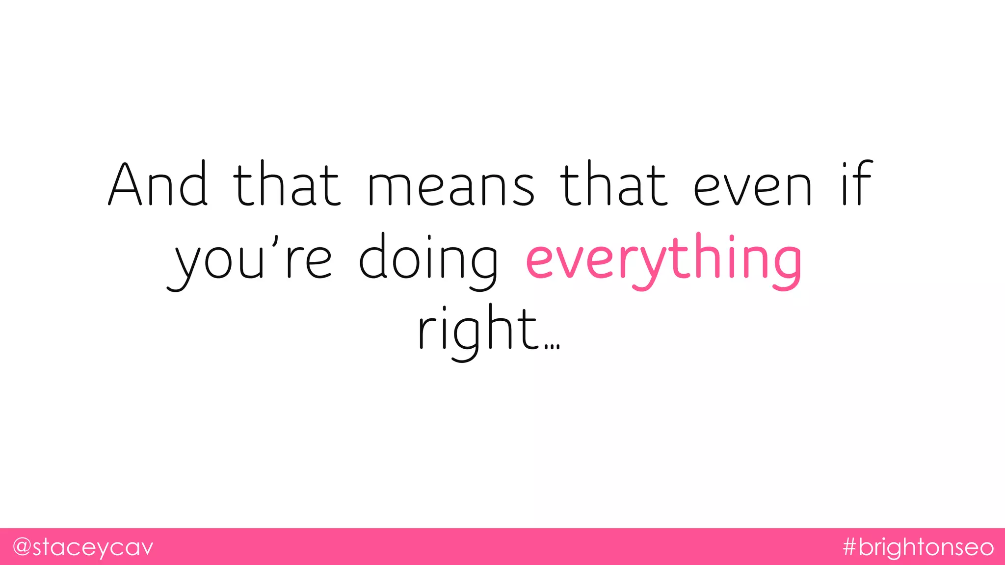 And that means that even if
you’re doing everything
right…
@staceycav #brightonseo
 