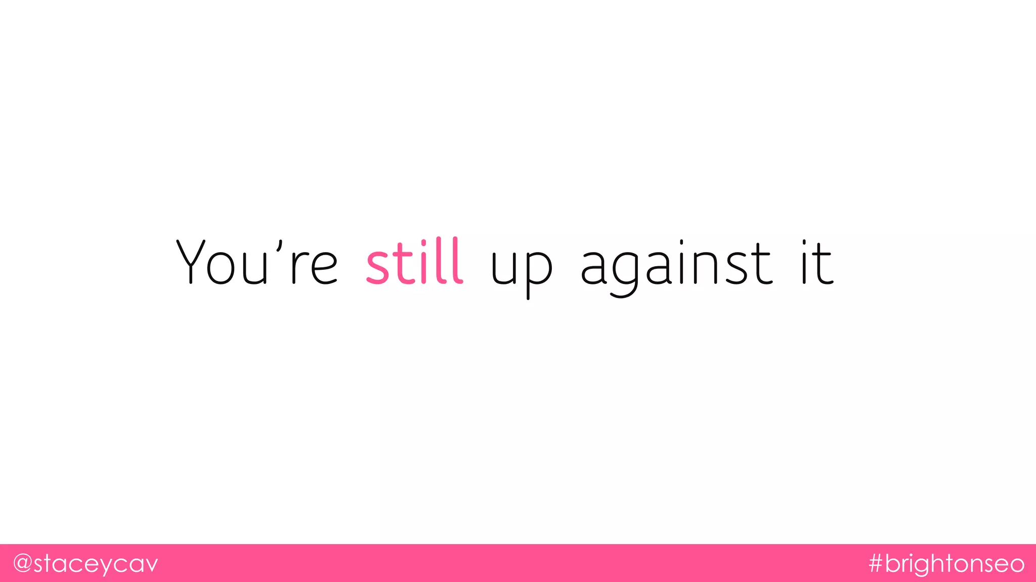 You’re still up against it
@staceycav #brightonseo
 