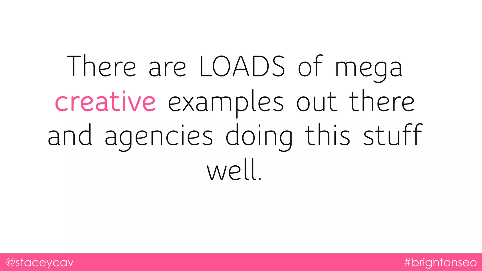There are LOADS of mega
creative examples out there
and agencies doing this stuff
well.
@staceycav #brightonseo
 