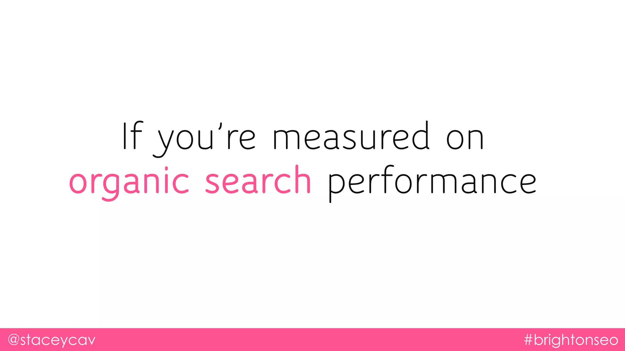 If you’re measured on
organic search performance
@staceycav #brightonseo
 