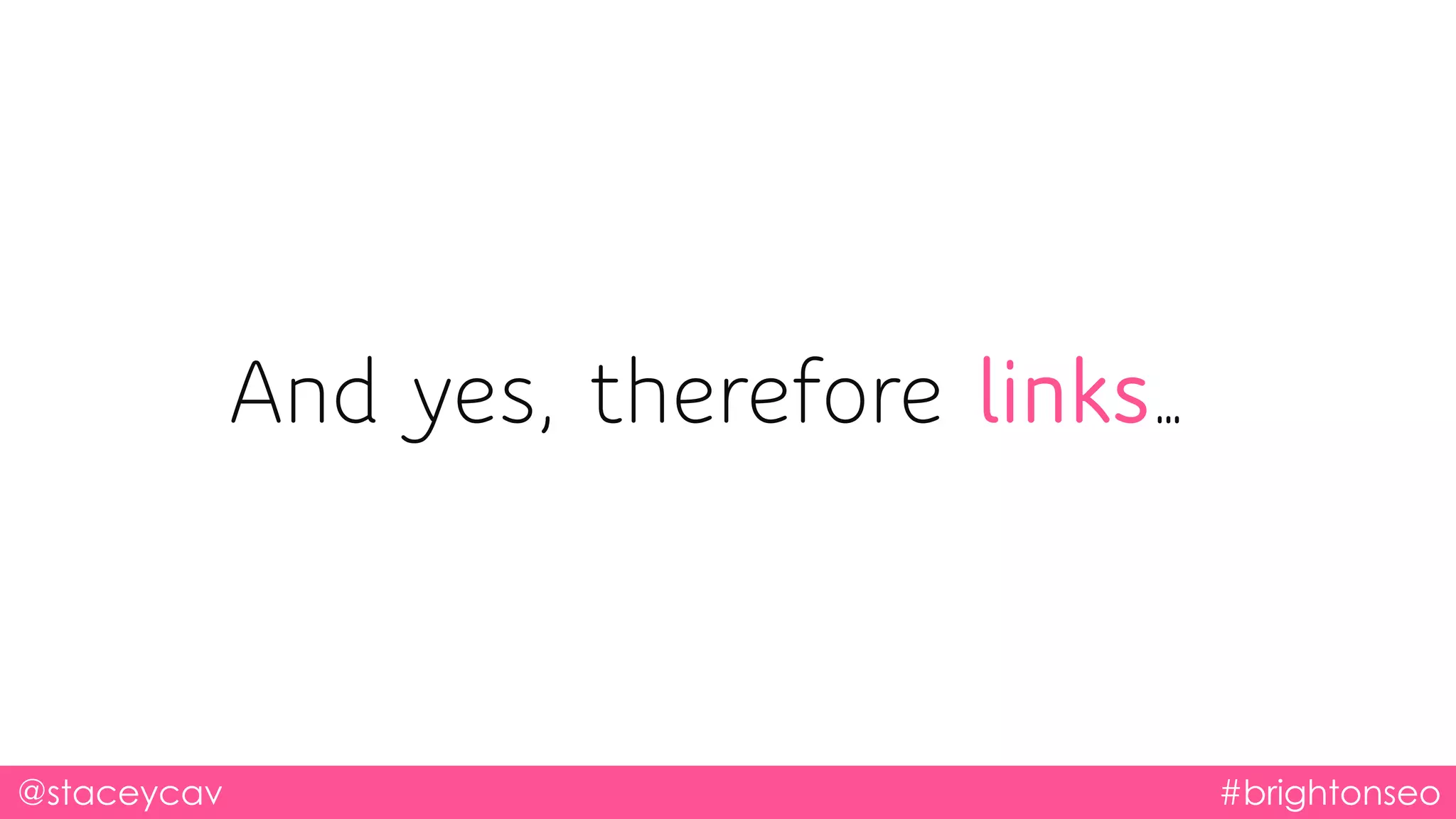 And yes, therefore links…
@staceycav #brightonseo
 