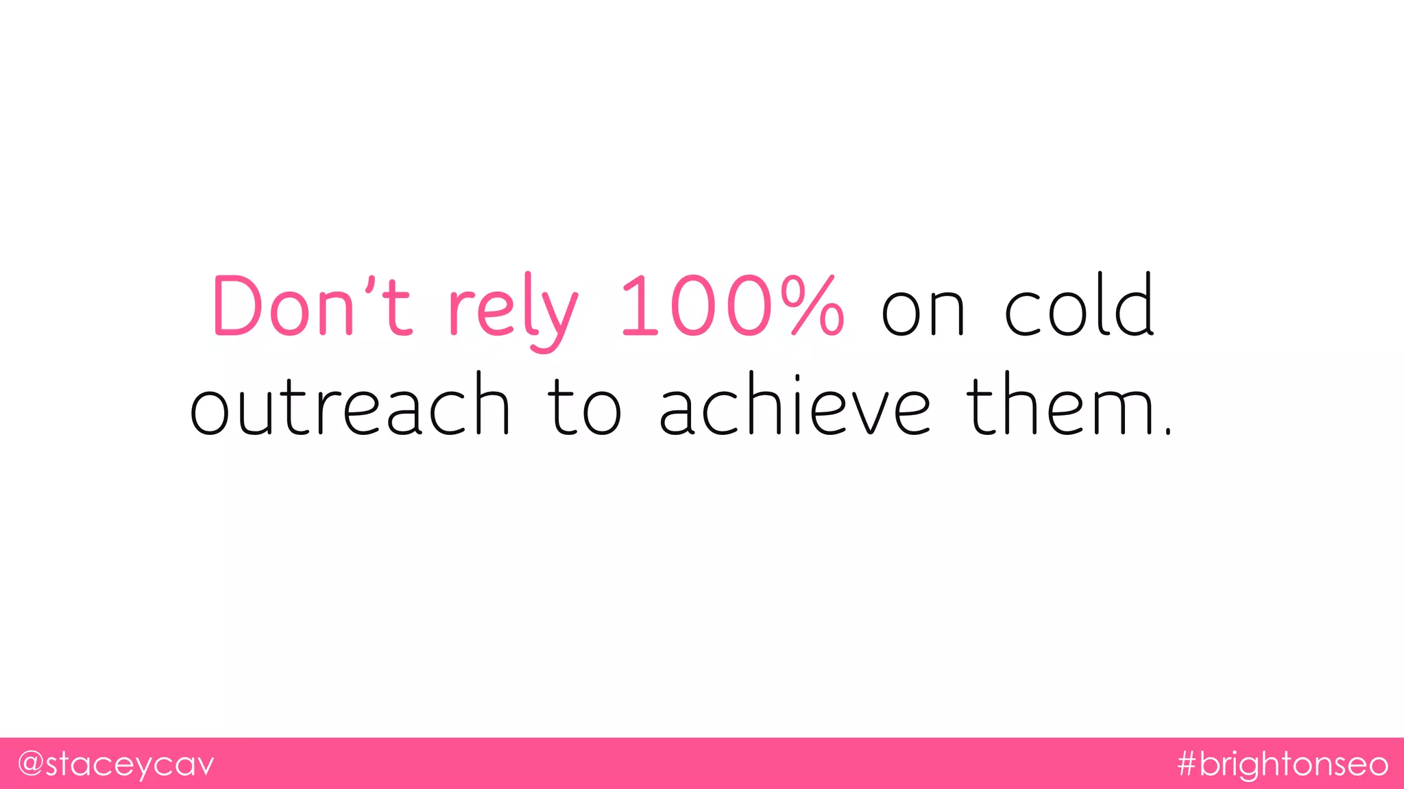 Don’t rely 100% on cold
outreach to achieve them.
@staceycav #brightonseo
 