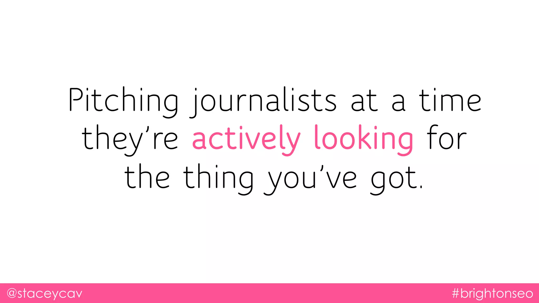 Pitching journalists at a time
they’re actively looking for
the thing you’ve got.
@staceycav #brightonseo
 