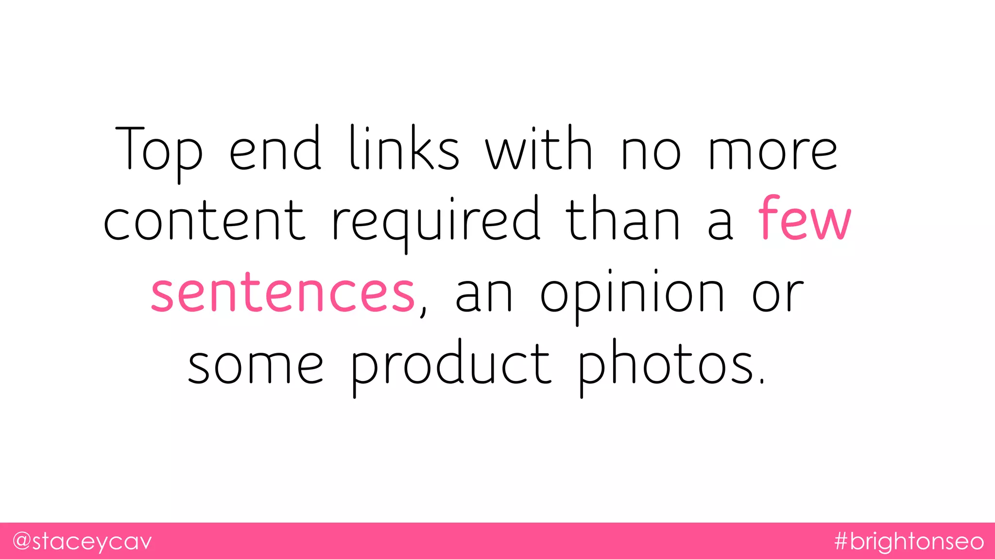 Top end links with no more
content required than a few
sentences, an opinion or
some product photos.
@staceycav #brightonseo
 
