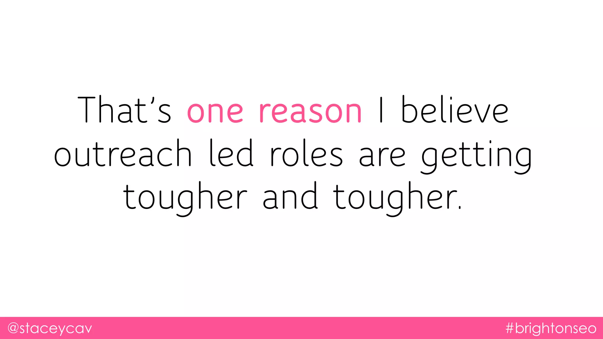 That’s one reason I believe
outreach led roles are getting
tougher and tougher.
@staceycav #brightonseo
 
