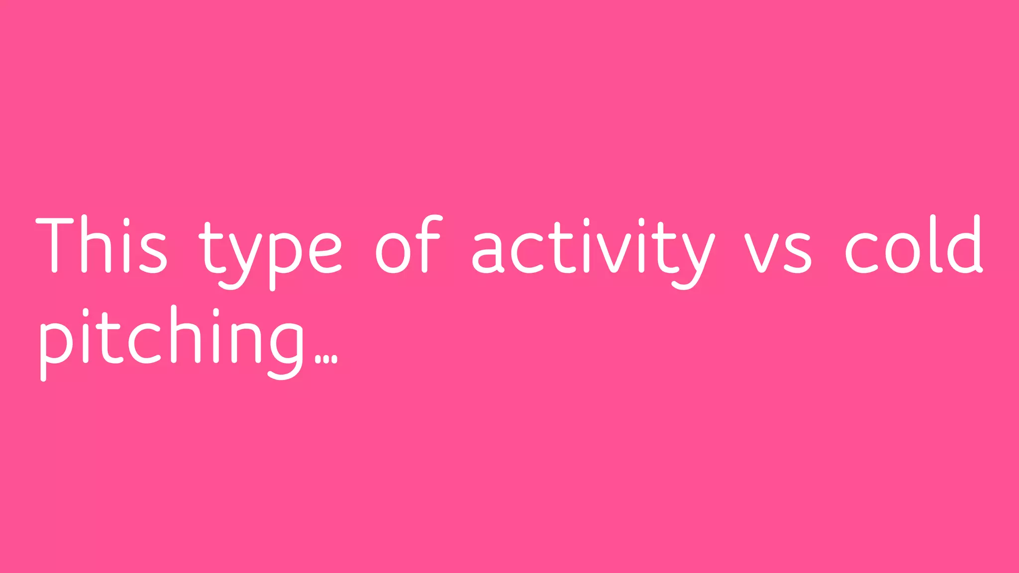 This type of activity vs cold
pitching…
 
