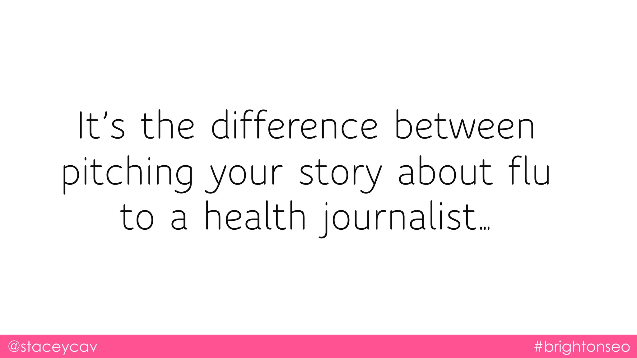 It’s the difference between
pitching your story about flu
to a health journalist…
@staceycav #brightonseo
 