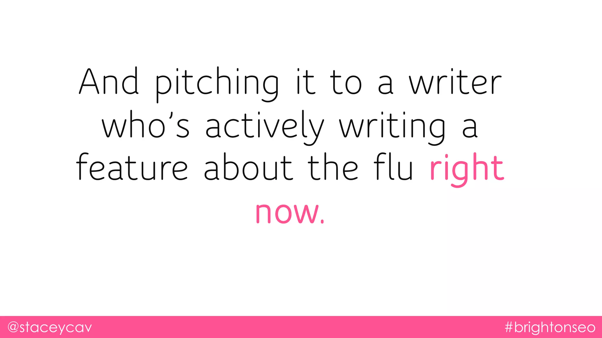 And pitching it to a writer
who’s actively writing a
feature about the flu right
now.
@staceycav #brightonseo
 