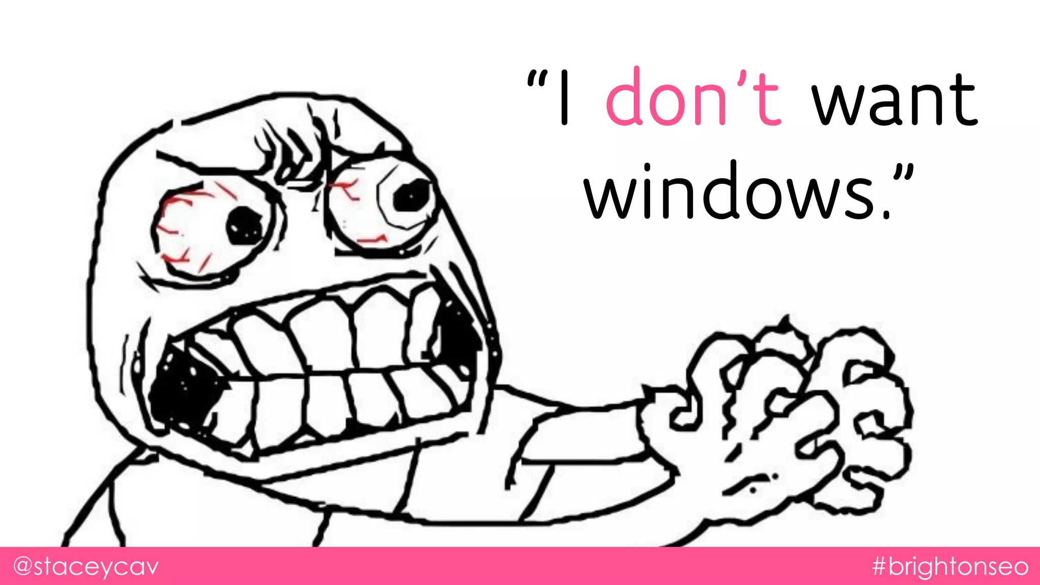 @staceycav #brightonseo
“I don’t want
windows.”
 