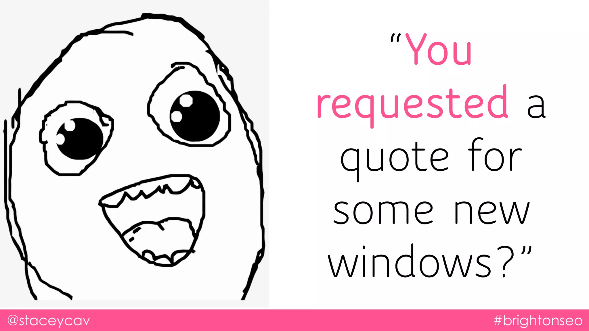 @staceycav #brightonseo
“You
requested a
quote for
some new
windows?”
 